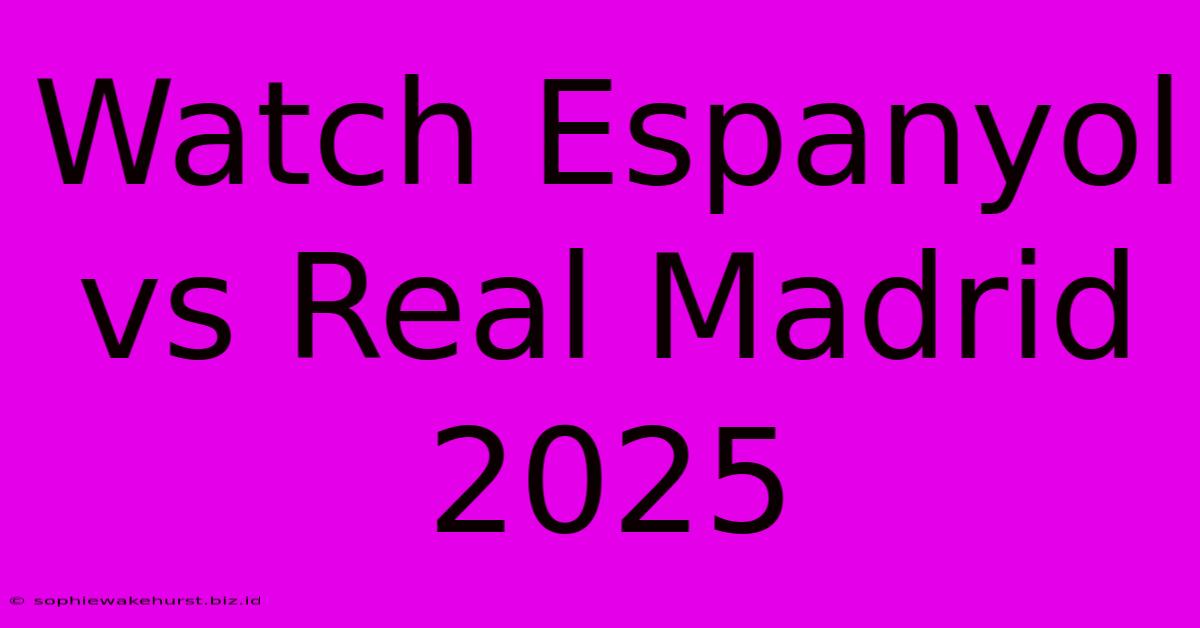 Watch Espanyol Vs Real Madrid 2025