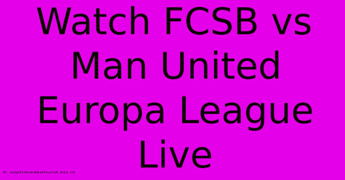 Watch FCSB Vs Man United Europa League Live