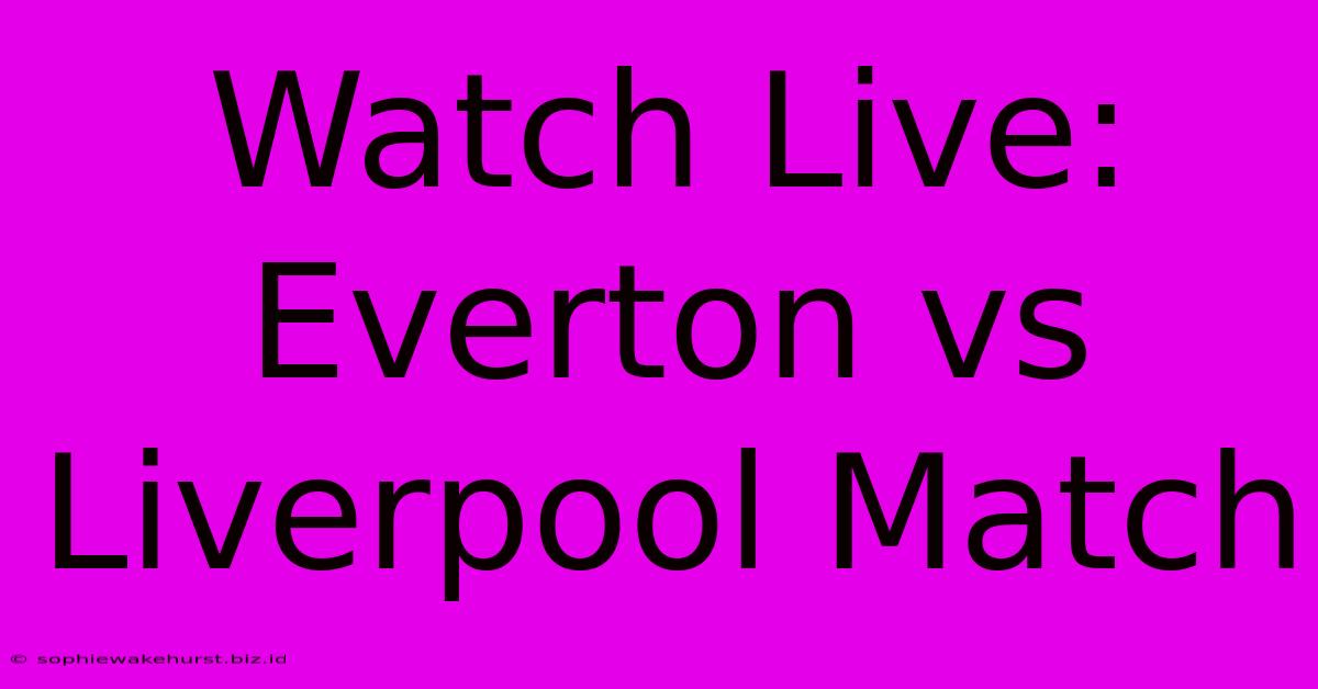 Watch Live: Everton Vs Liverpool Match