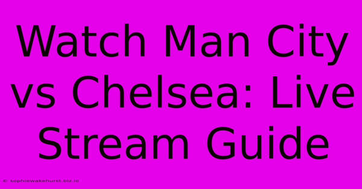 Watch Man City Vs Chelsea: Live Stream Guide