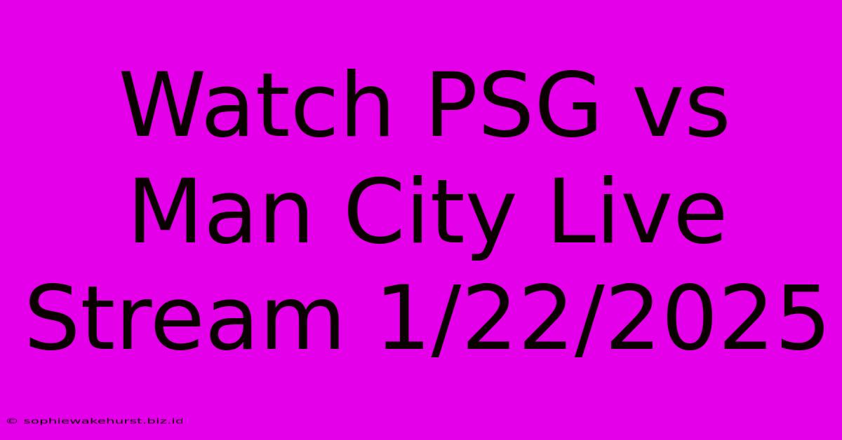 Watch PSG Vs Man City Live Stream 1/22/2025