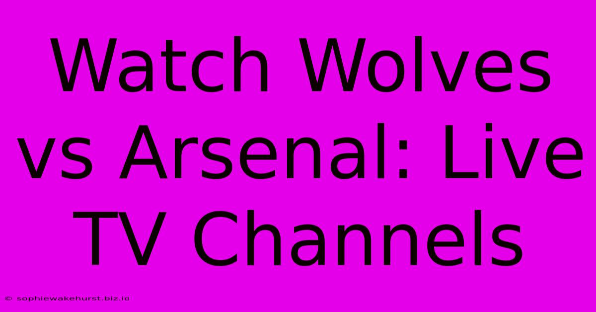 Watch Wolves Vs Arsenal: Live TV Channels