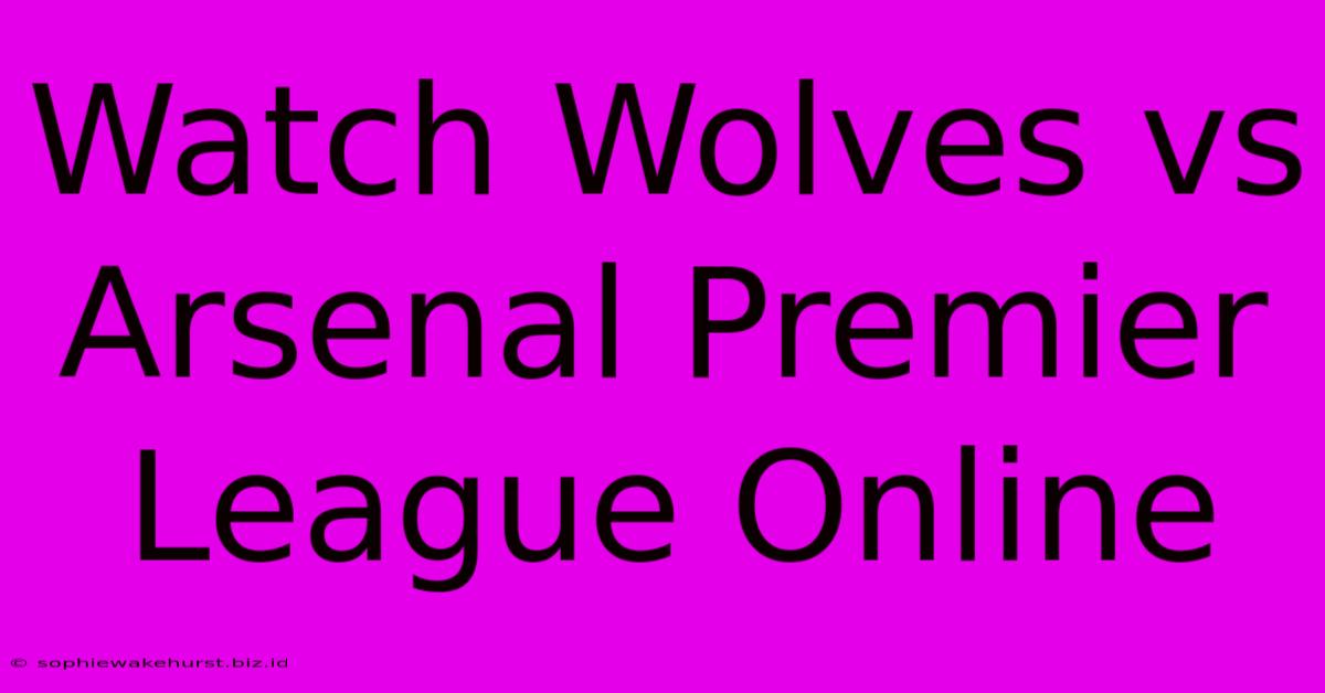 Watch Wolves Vs Arsenal Premier League Online