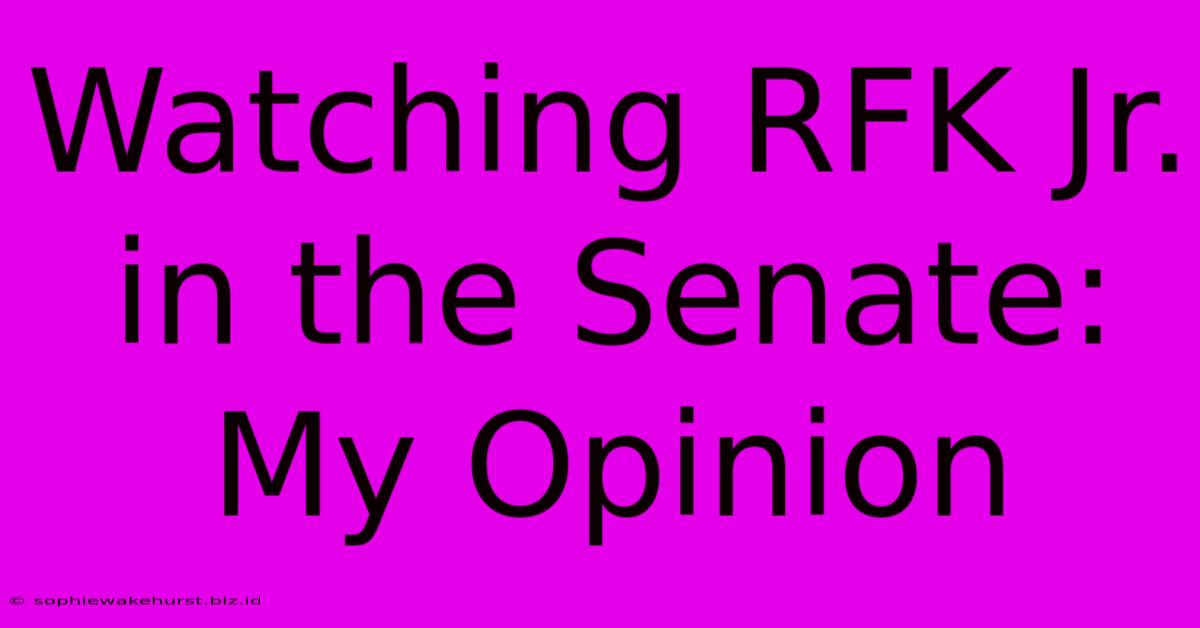 Watching RFK Jr. In The Senate: My Opinion