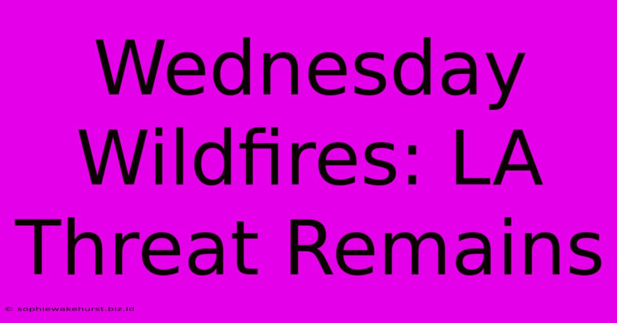 Wednesday Wildfires: LA Threat Remains