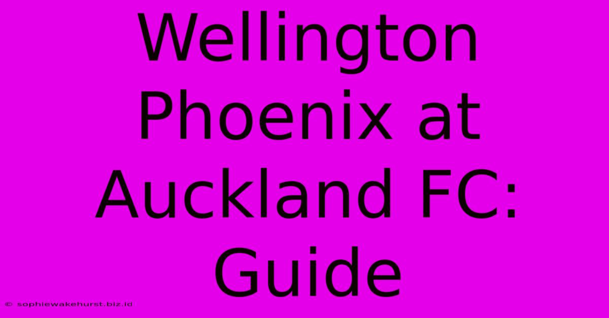 Wellington Phoenix At Auckland FC: Guide