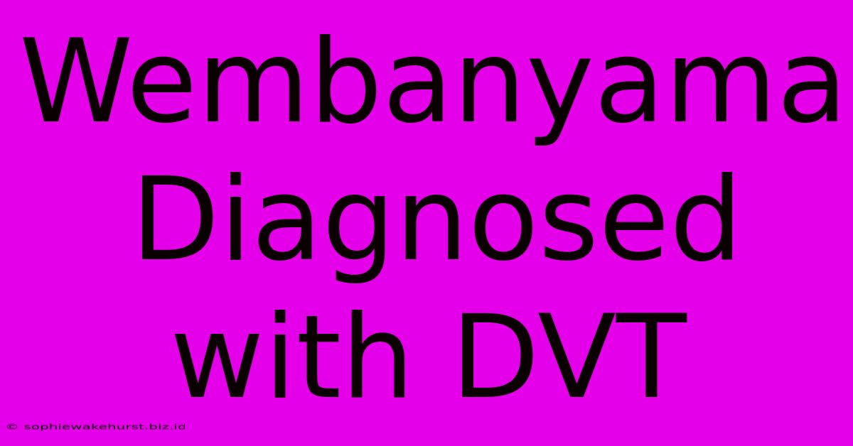 Wembanyama Diagnosed With DVT