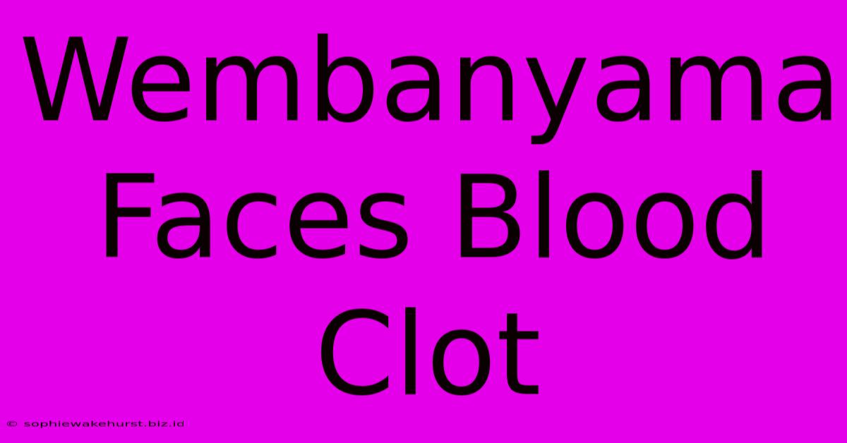 Wembanyama Faces Blood Clot