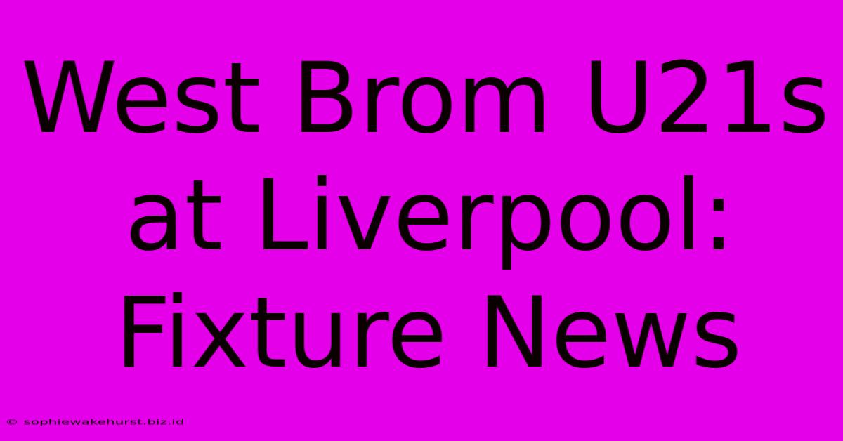 West Brom U21s At Liverpool: Fixture News