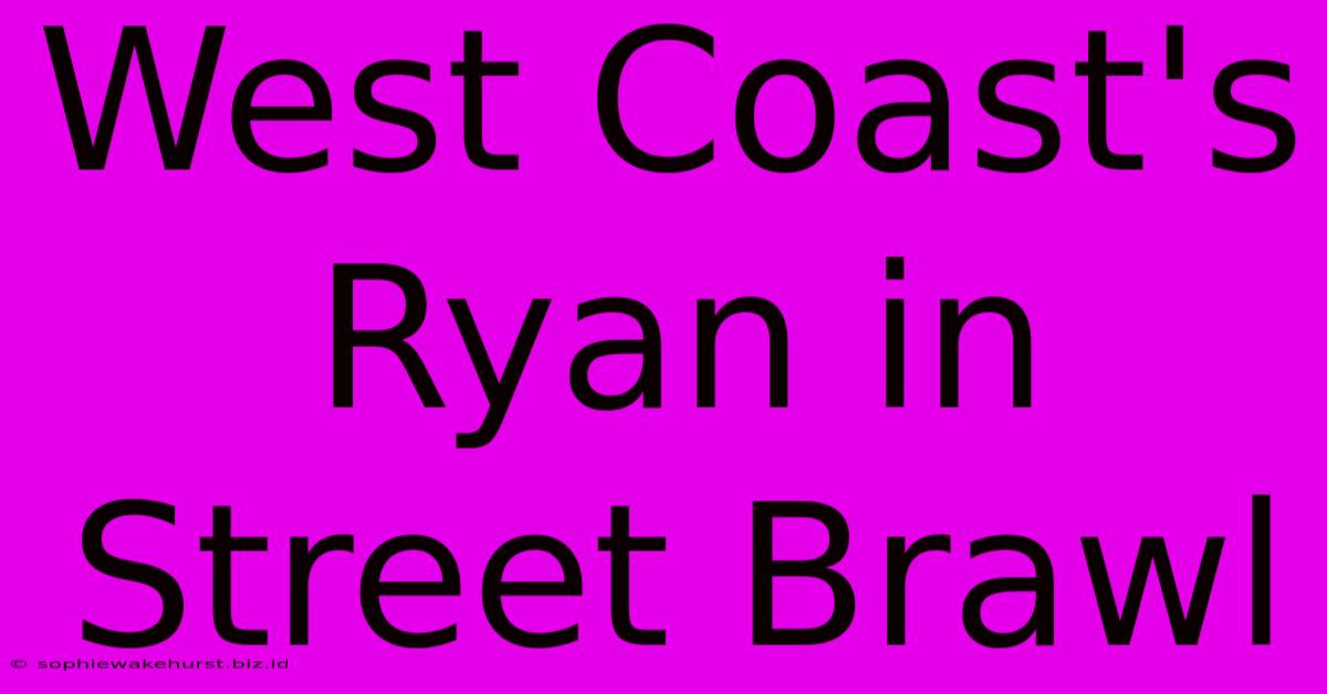 West Coast's Ryan In Street Brawl