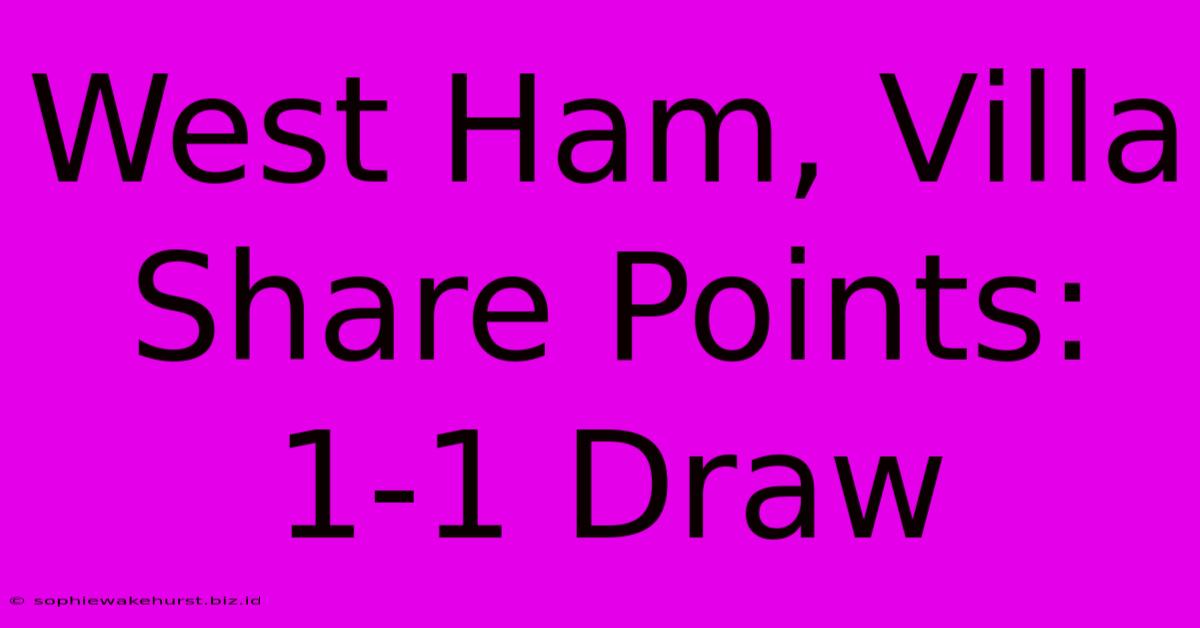 West Ham, Villa Share Points: 1-1 Draw