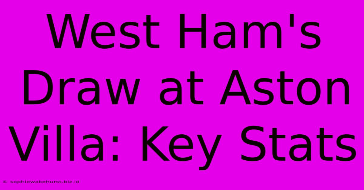 West Ham's Draw At Aston Villa: Key Stats