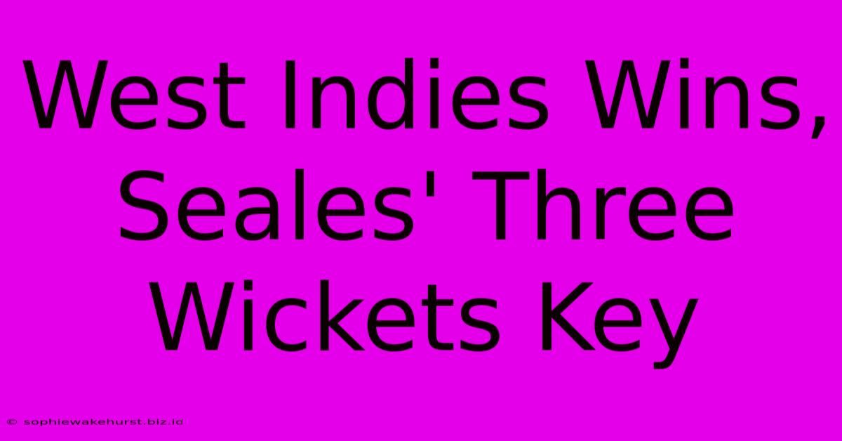 West Indies Wins, Seales' Three Wickets Key