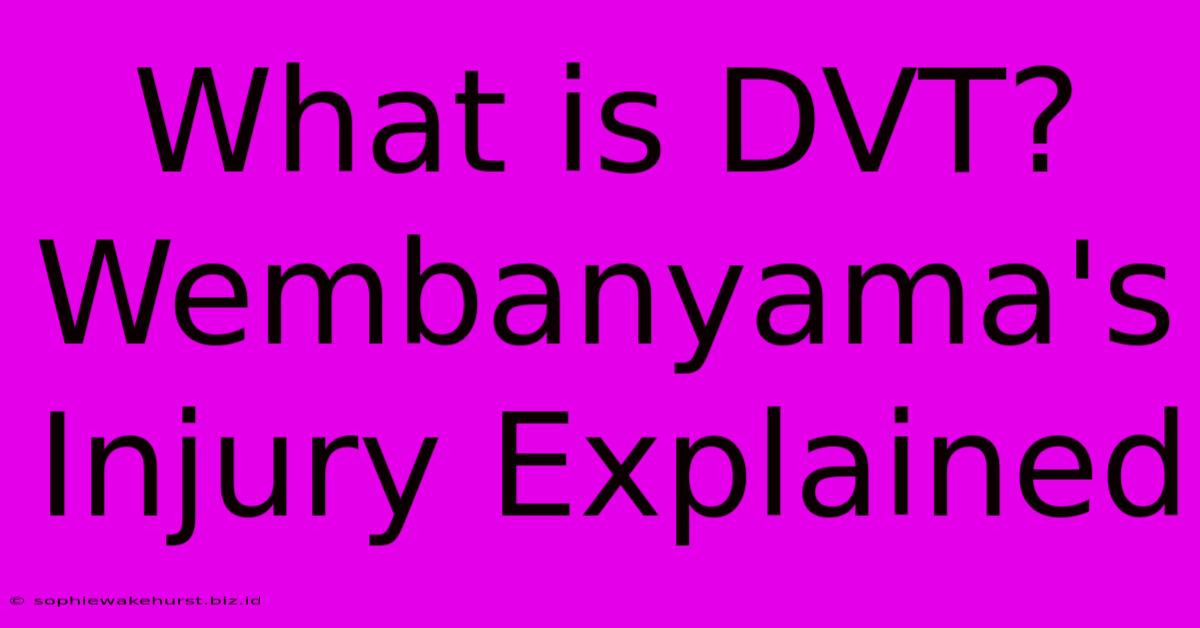 What Is DVT? Wembanyama's Injury Explained