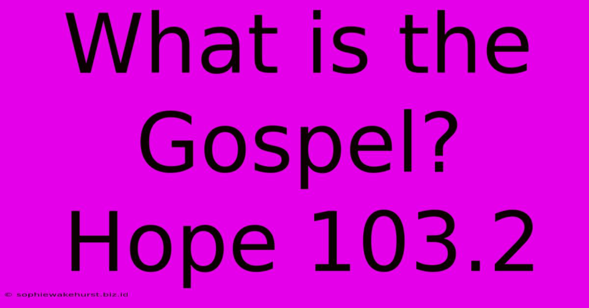 What Is The Gospel? Hope 103.2