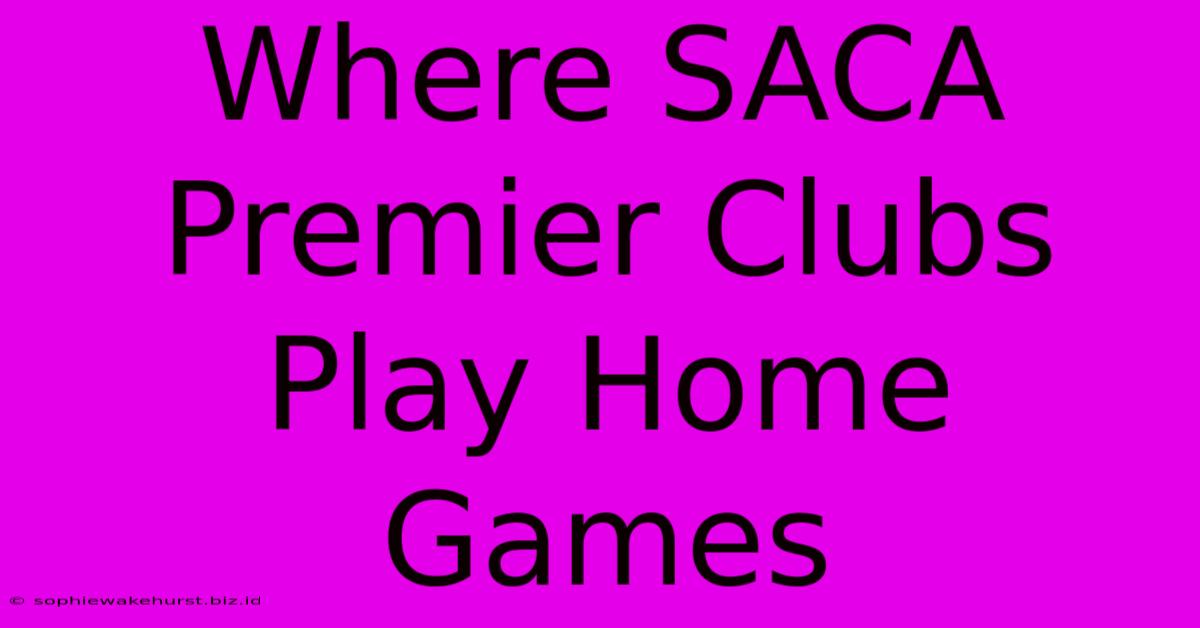 Where SACA Premier Clubs Play Home Games