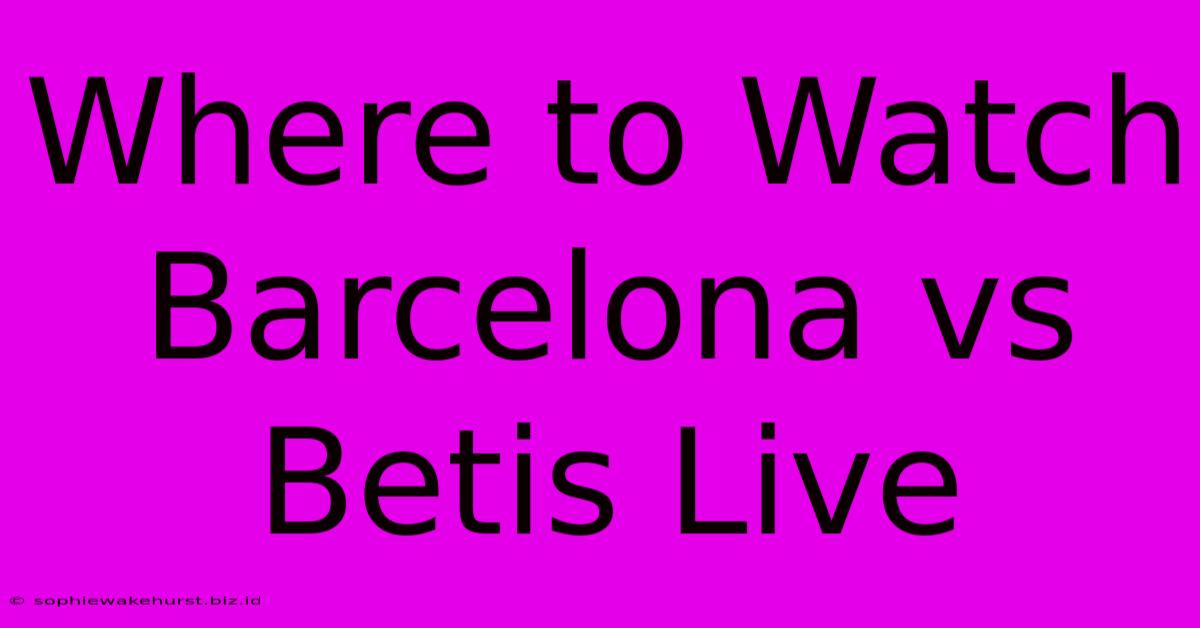 Where To Watch Barcelona Vs Betis Live