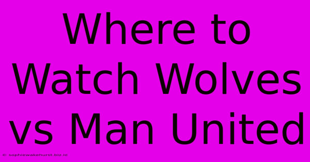 Where To Watch Wolves Vs Man United