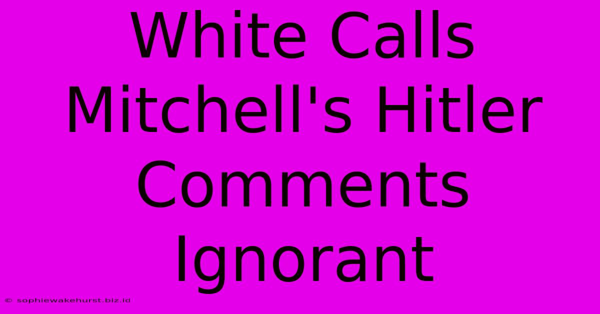 White Calls Mitchell's Hitler Comments Ignorant