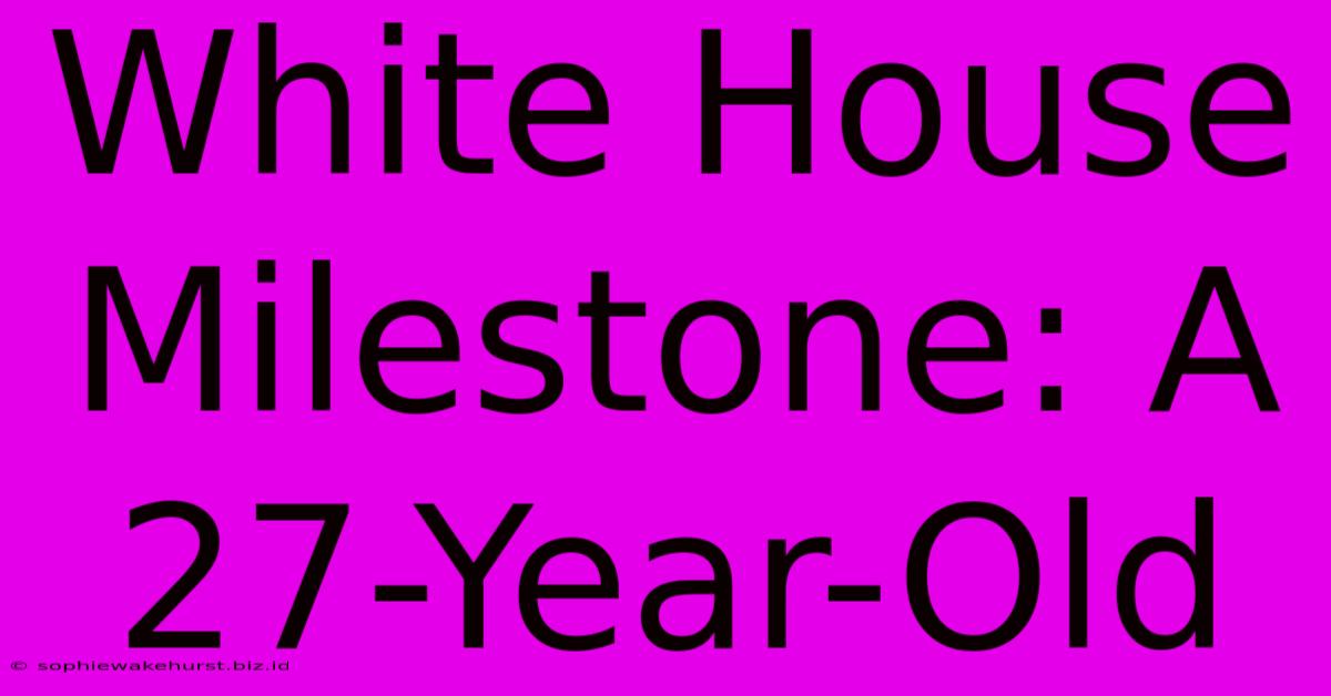 White House Milestone: A 27-Year-Old