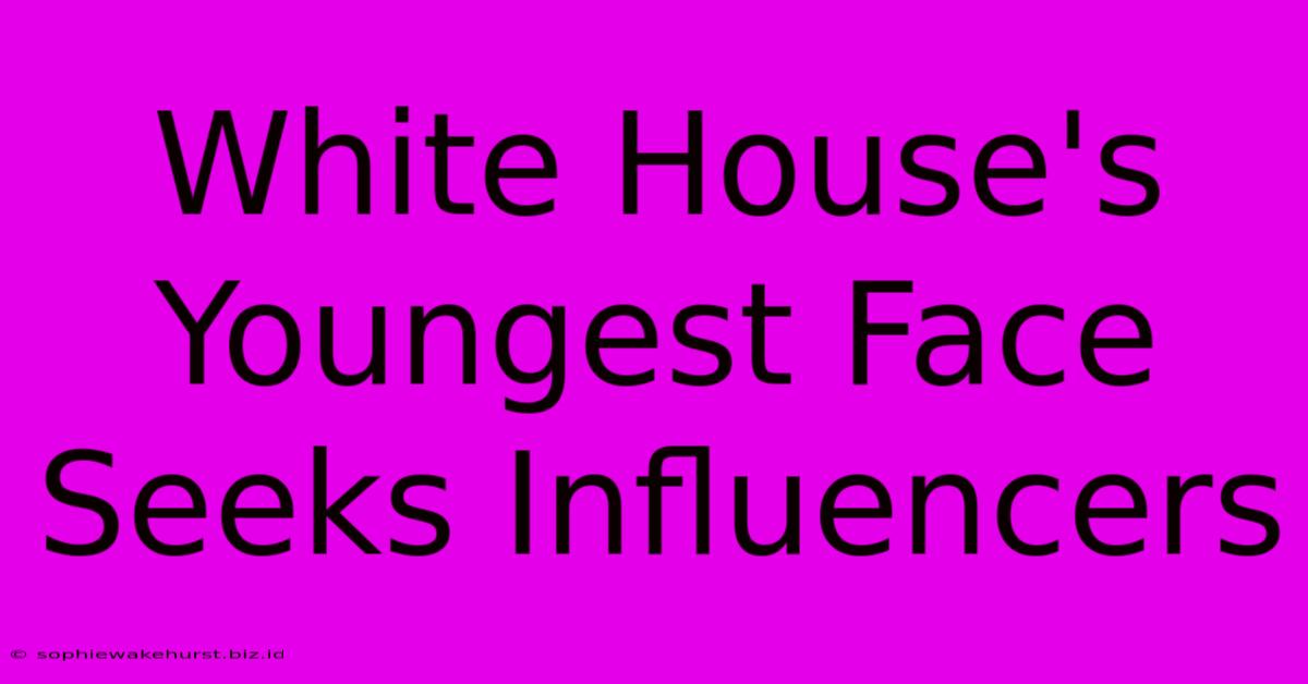 White House's Youngest Face Seeks Influencers