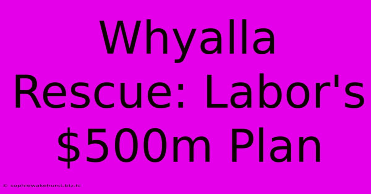 Whyalla Rescue: Labor's $500m Plan