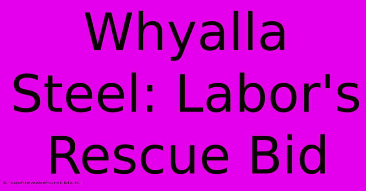 Whyalla Steel: Labor's Rescue Bid