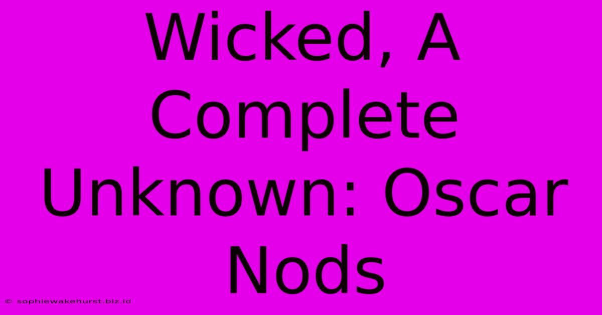 Wicked, A Complete Unknown: Oscar Nods