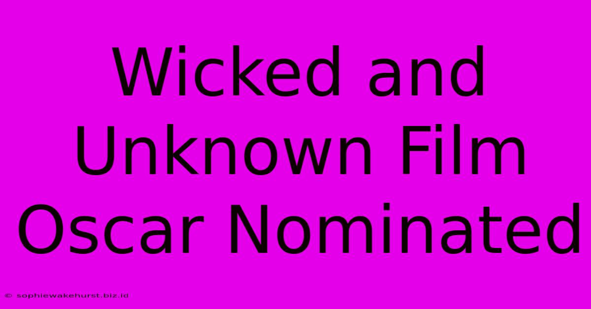 Wicked And Unknown Film Oscar Nominated