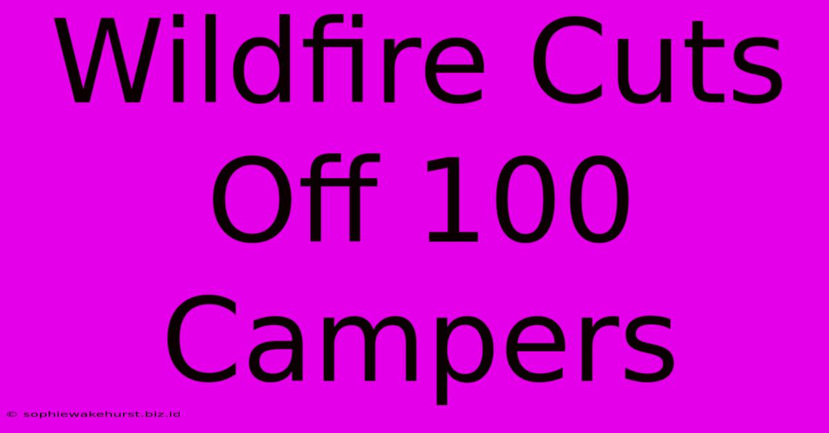 Wildfire Cuts Off 100 Campers