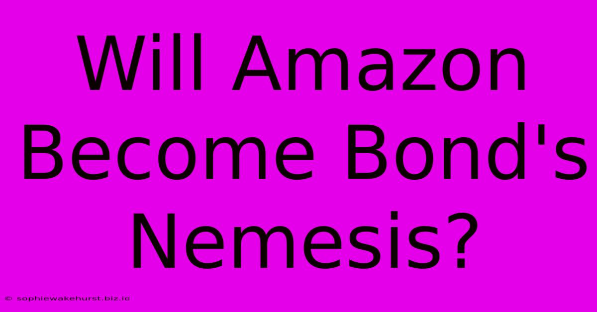 Will Amazon Become Bond's Nemesis?