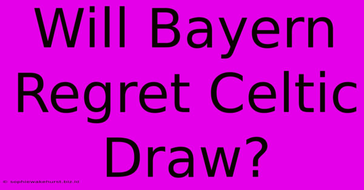 Will Bayern Regret Celtic Draw?