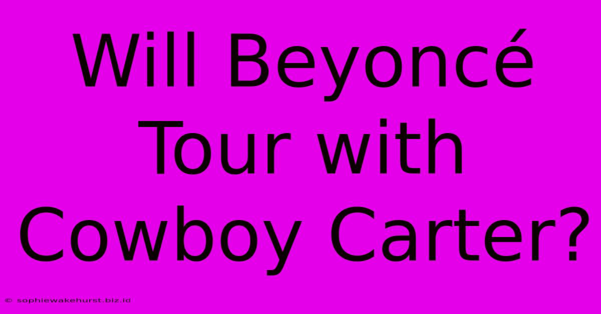 Will Beyoncé Tour With Cowboy Carter?