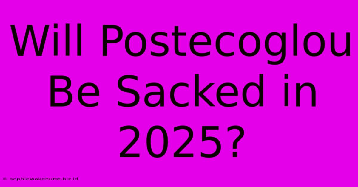 Will Postecoglou Be Sacked In 2025?