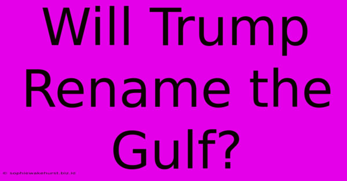 Will Trump Rename The Gulf?