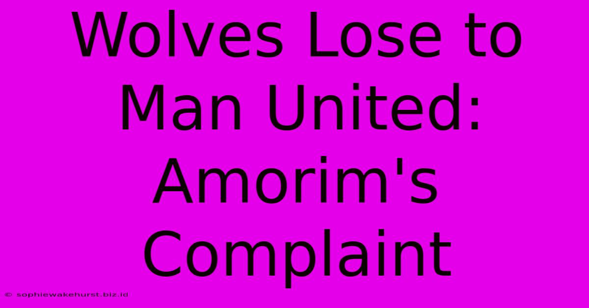 Wolves Lose To Man United: Amorim's Complaint