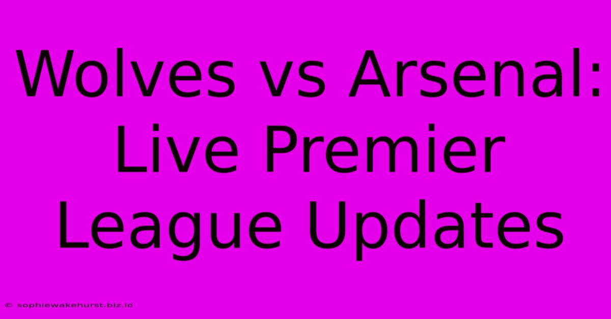 Wolves Vs Arsenal: Live Premier League Updates