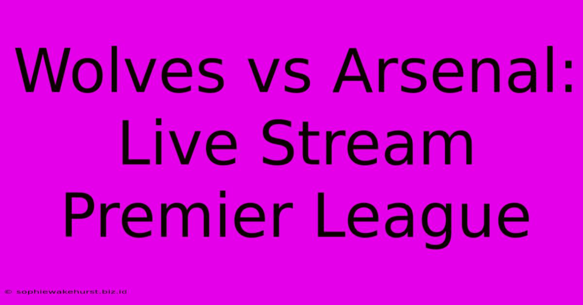 Wolves Vs Arsenal: Live Stream Premier League