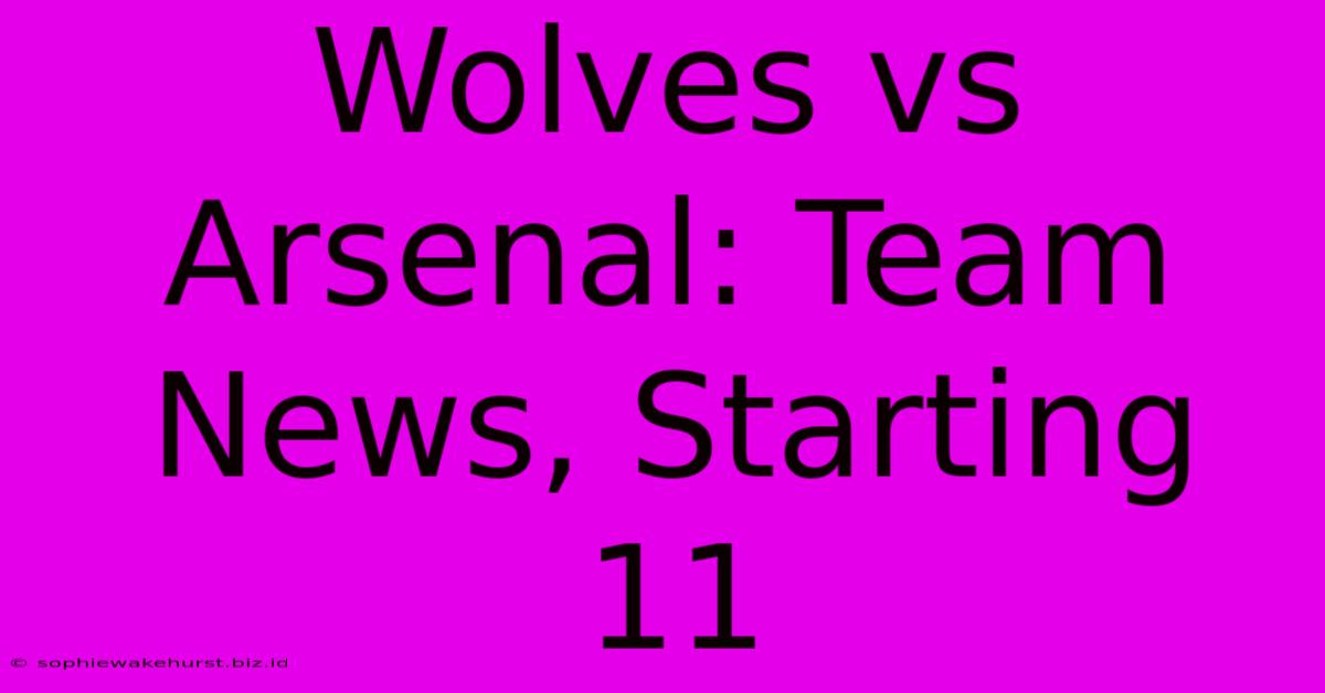 Wolves Vs Arsenal: Team News, Starting 11