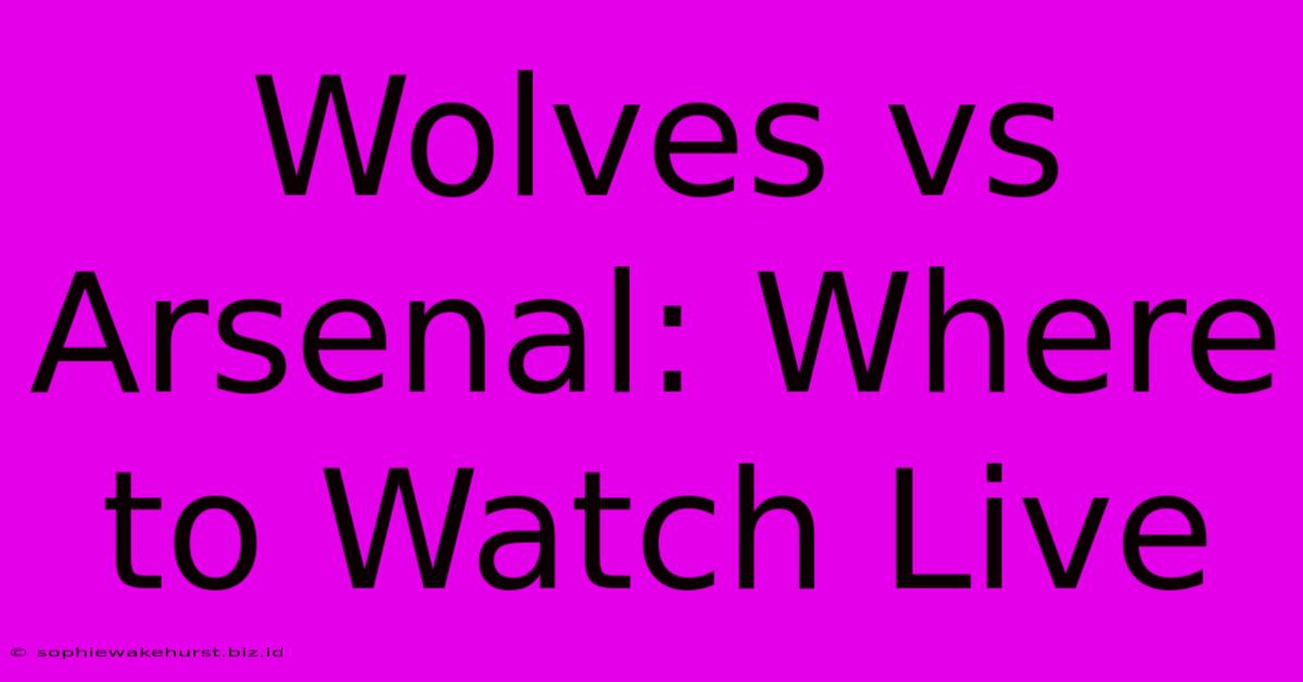 Wolves Vs Arsenal: Where To Watch Live