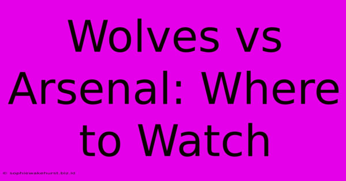 Wolves Vs Arsenal: Where To Watch