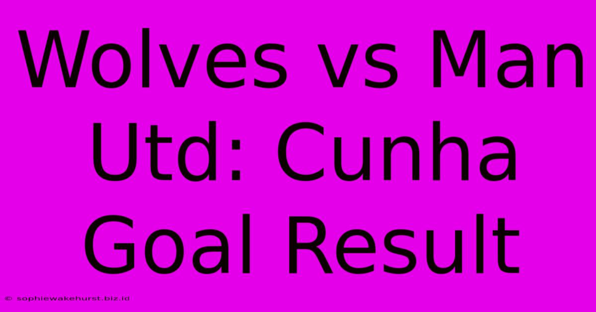 Wolves Vs Man Utd: Cunha Goal Result