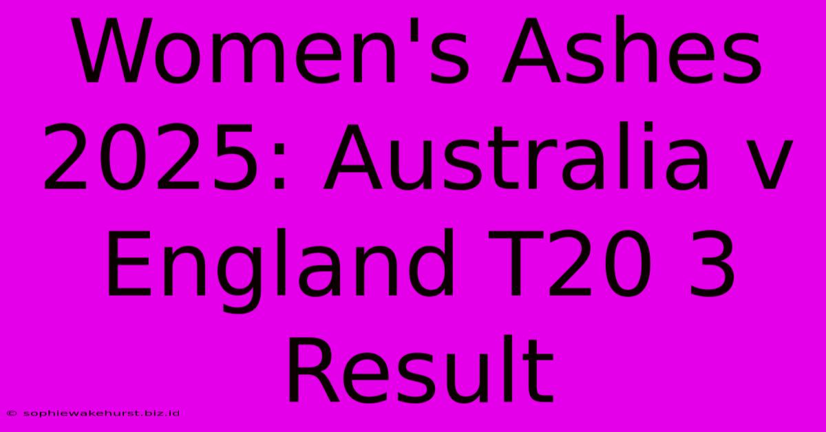 Women's Ashes 2025: Australia V England T20 3 Result