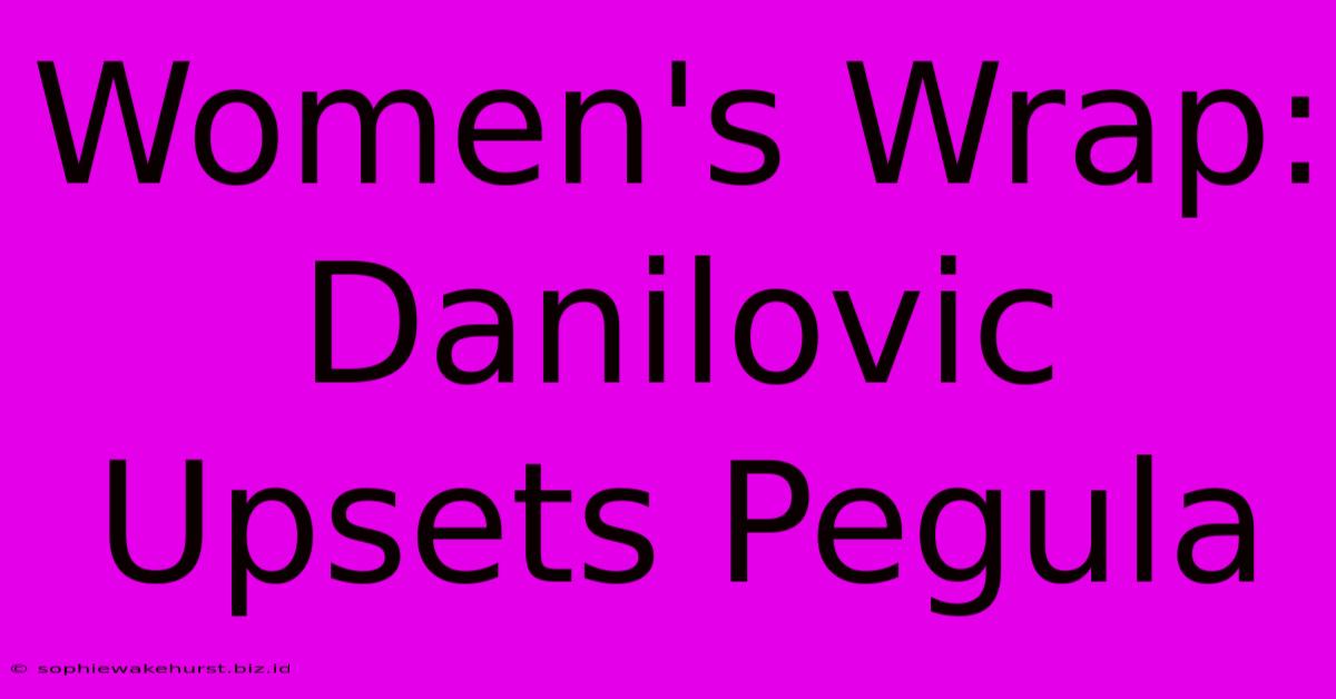 Women's Wrap: Danilovic Upsets Pegula