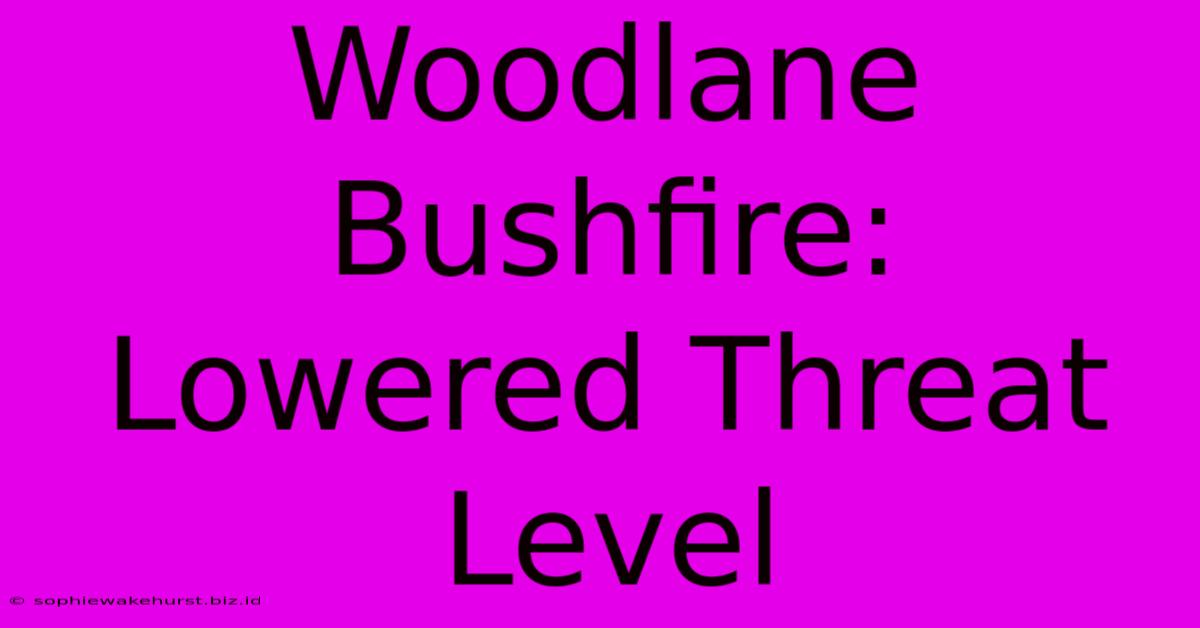 Woodlane Bushfire: Lowered Threat Level