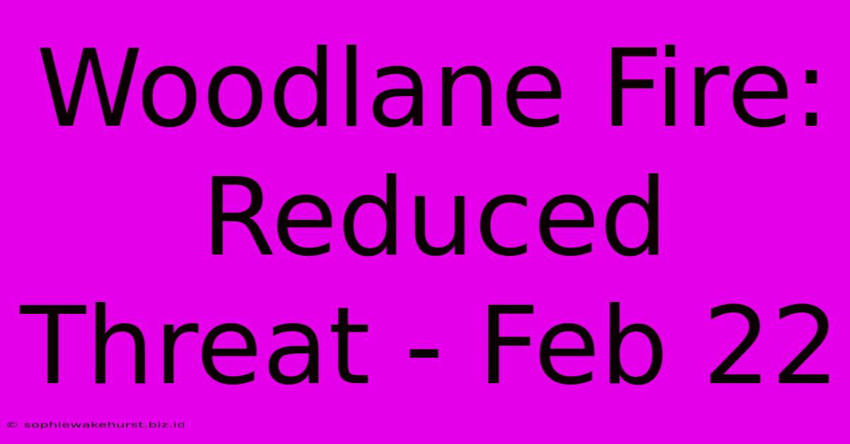 Woodlane Fire: Reduced Threat - Feb 22