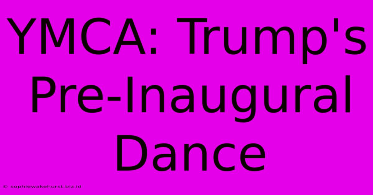 YMCA: Trump's Pre-Inaugural Dance