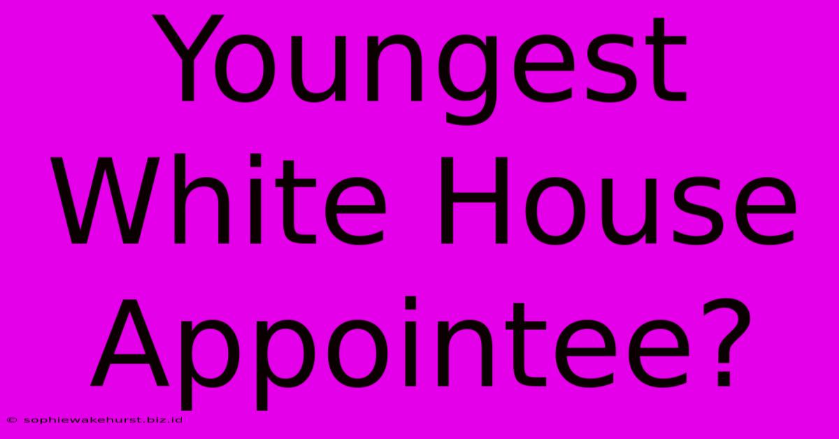 Youngest White House Appointee?