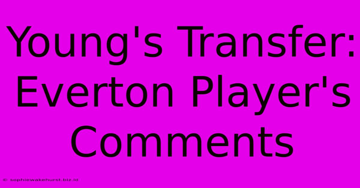 Young's Transfer: Everton Player's Comments