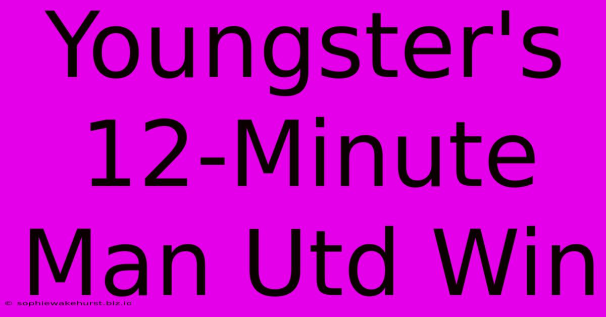 Youngster's 12-Minute Man Utd Win